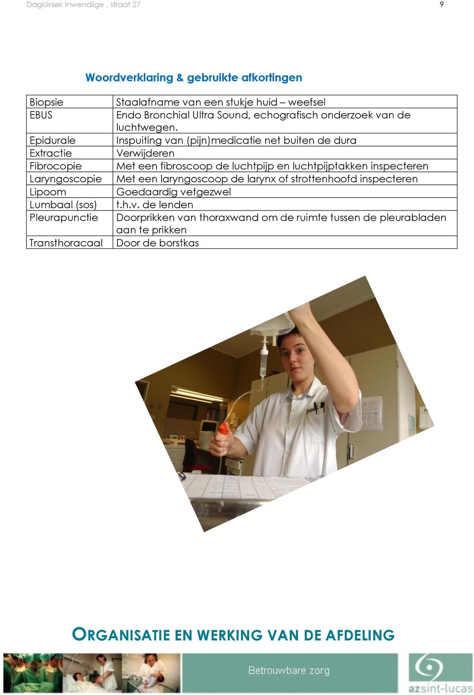 Inspuiting van (pijn)medicatie net buiten de dura Verwijderen Met een fibroscoop de luchtpijp en luchtpijptakken inspecteren Met een laryngoscoop de larynx of