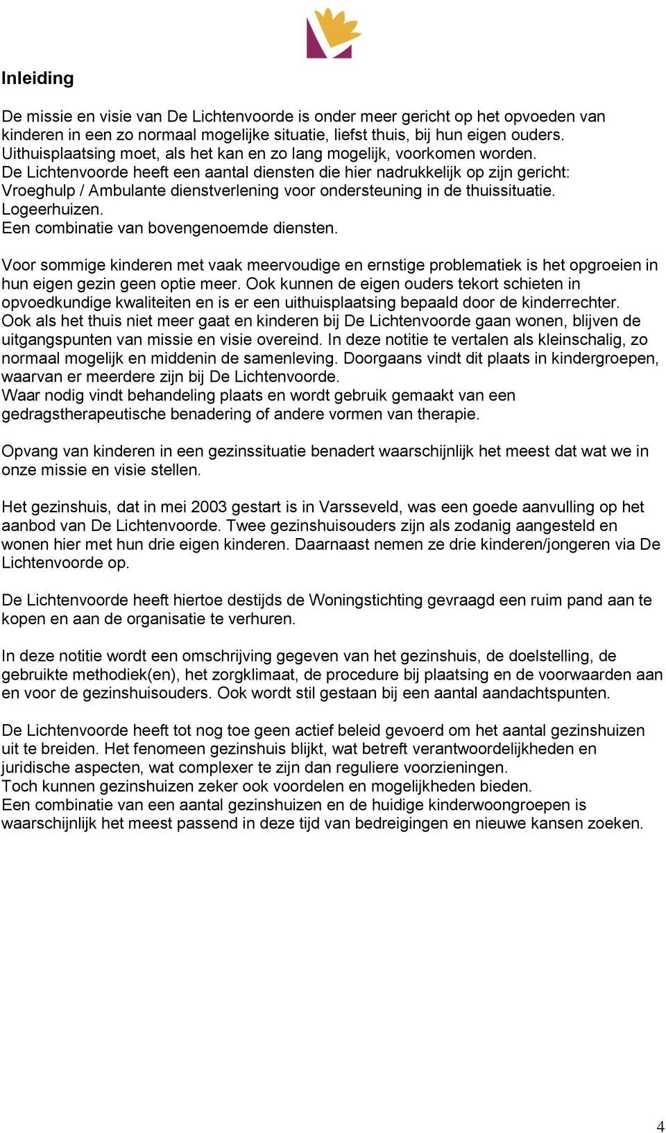 De Lichtenvoorde heeft een aantal diensten die hier nadrukkelijk op zijn gericht: Vroeghulp / Ambulante dienstverlening voor ondersteuning in de thuissituatie. Logeerhuizen.