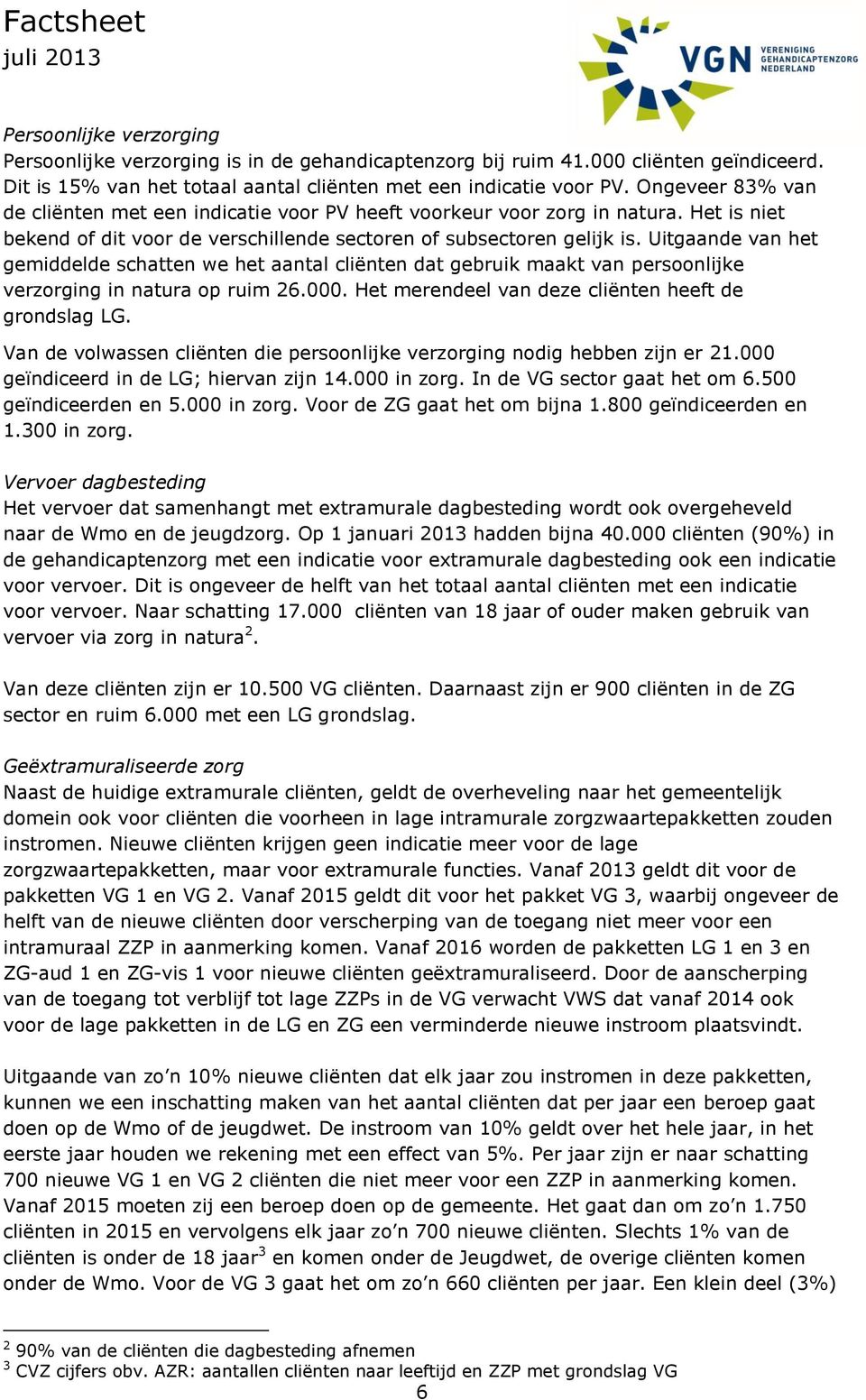 Uitgaande van het gemiddelde schatten we het aantal cliënten dat gebruik maakt van persoonlijke verzorging in natura op ruim 26.000. Het merendeel van deze cliënten heeft de grondslag LG.