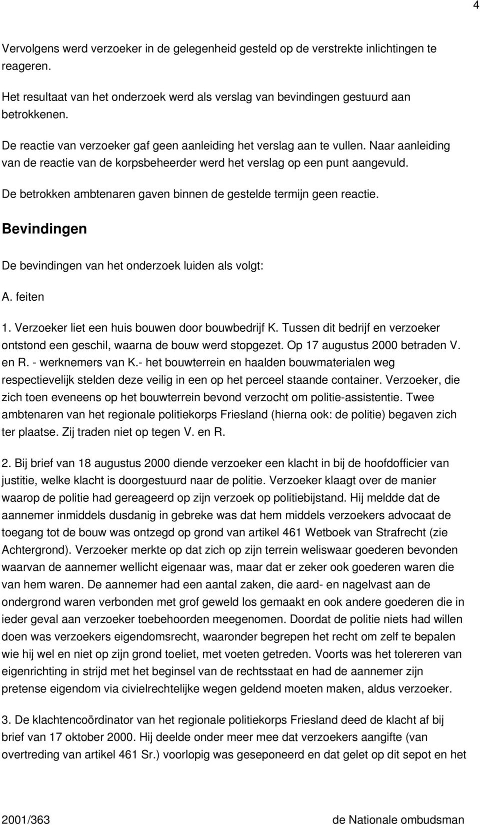 De betrokken ambtenaren gaven binnen de gestelde termijn geen reactie. Bevindingen De bevindingen van het onderzoek luiden als volgt: A. feiten 1. Verzoeker liet een huis bouwen door bouwbedrijf K.