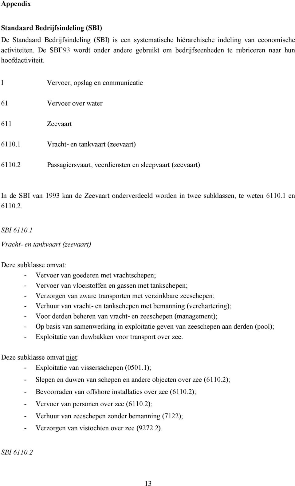 1 Vracht- en tankvaart (zeevaart) 6110.2 Passagiersvaart, veerdiensten en sleepvaart (zeevaart) In de SBI van 1993 kan de Zeevaart onderverdeeld worden in twee subklassen, te weten 6110.1 en 6110.2. SBI 6110.