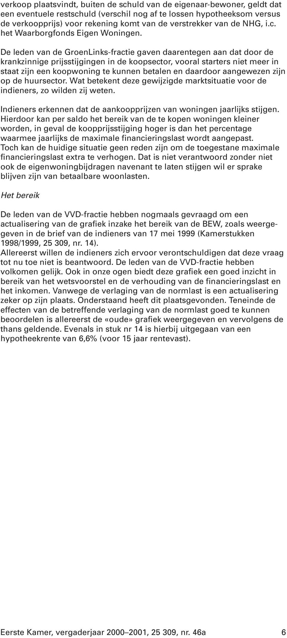 De leden van de GroenLinks-fractie gaven daarentegen aan dat door de krankzinnige prijsstijgingen in de koopsector, vooral starters niet meer in staat zijn een koopwoning te kunnen betalen en