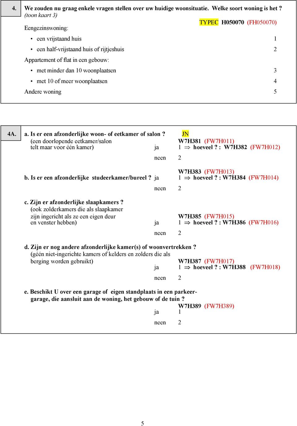 meer woonplaatsen 4 Andere woning 5 4A. a. Is er een afzonderlijke woon- of eetkamer of salon? JN (een doorlopende eetkamer/salon W7H381 (FW7H011) telt maar voor één kamer) ja 1 hoeveel?