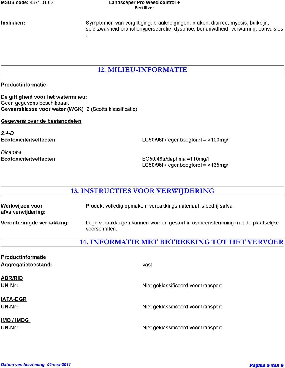 Gevaarsklasse voor water (WGK) 2 (Scotts klassificatie) Gegevens over de bestanddelen 2,4-D Ecotoxiciteitseffecten Dicamba Ecotoxiciteitseffecten LC50/96h/regenboogforel = >100mg/l EC50/48u/daphnia