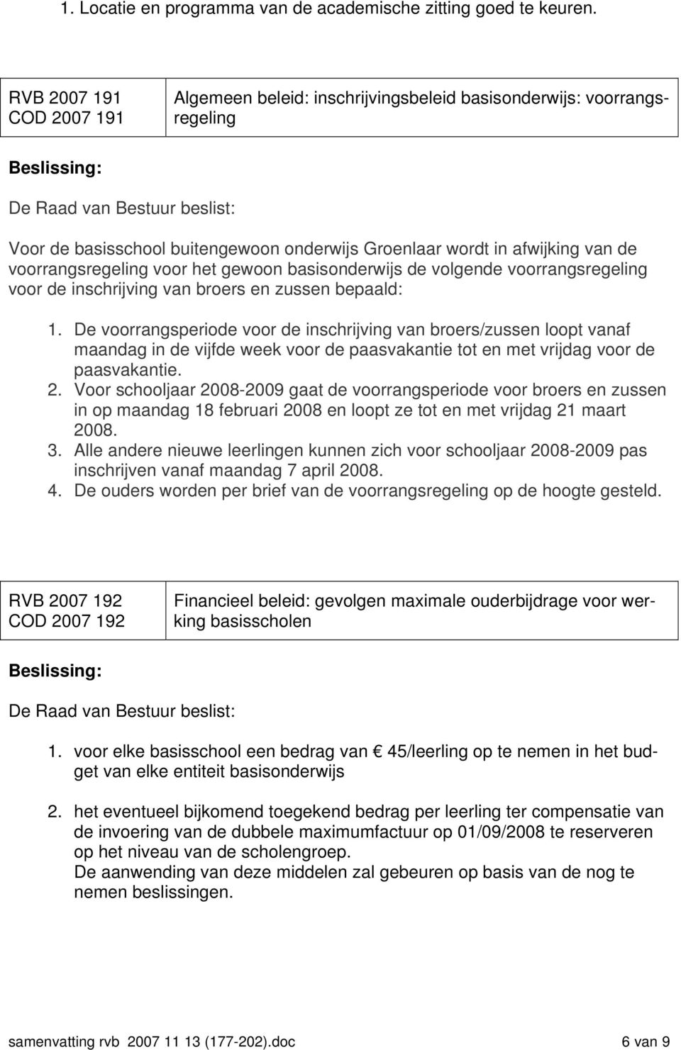 het gewoon basisonderwijs de volgende voorrangsregeling voor de inschrijving van broers en zussen bepaald: 1.