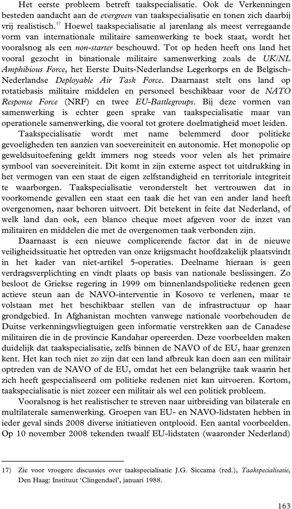 Tot op heden heeft ons land het vooral gezocht in binationale militaire samenwerking zoals de UK/NL Amphibious Force, het Eerste Duits-Nederlandse Legerkorps en de Belgisch- Nederlandse Deployable
