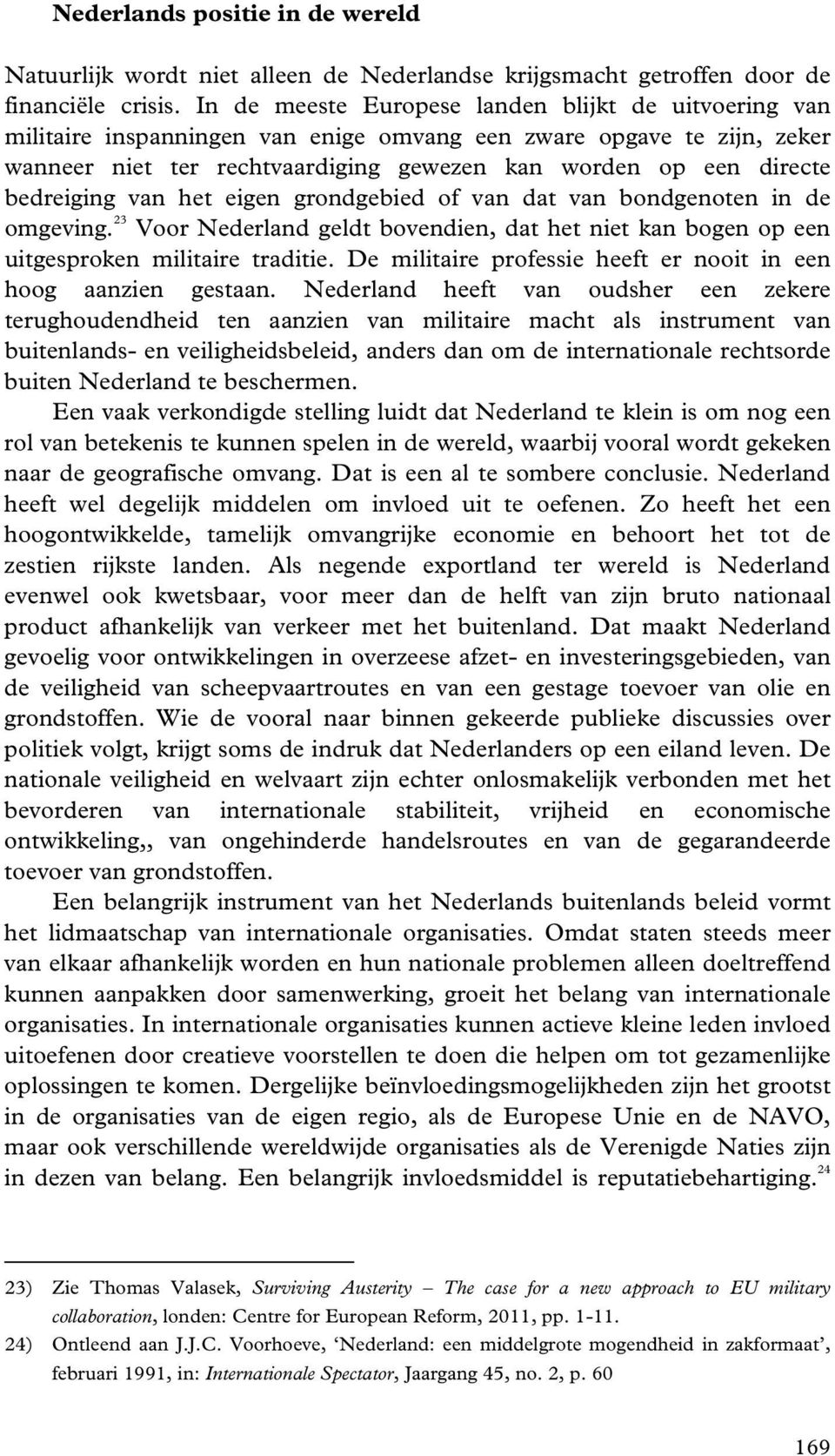 bedreiging van het eigen grondgebied of van dat van bondgenoten in de omgeving. 23 Voor Nederland geldt bovendien, dat het niet kan bogen op een uitgesproken militaire traditie.