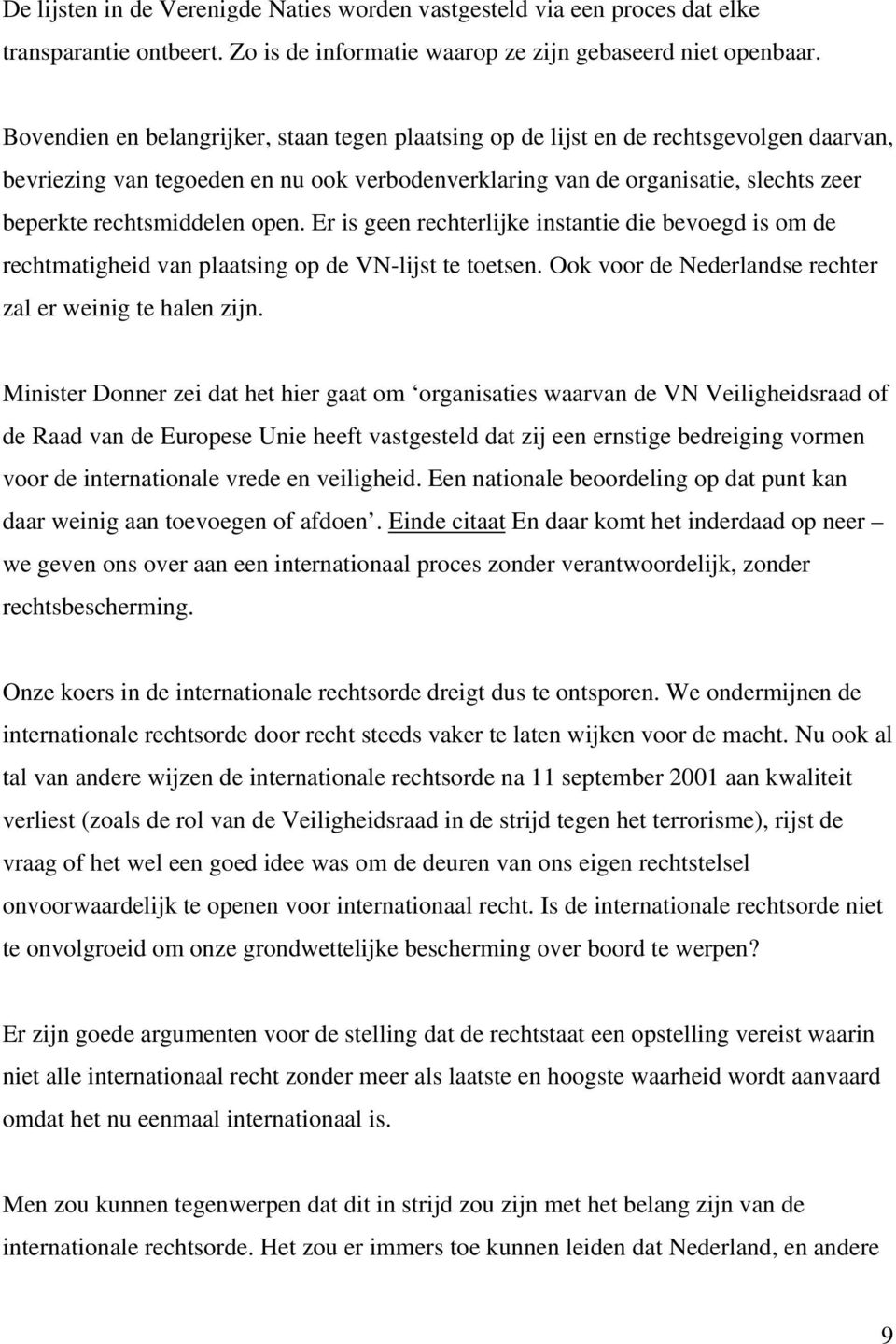 rechtsmiddelen open. Er is geen rechterlijke instantie die bevoegd is om de rechtmatigheid van plaatsing op de VN-lijst te toetsen. Ook voor de Nederlandse rechter zal er weinig te halen zijn.