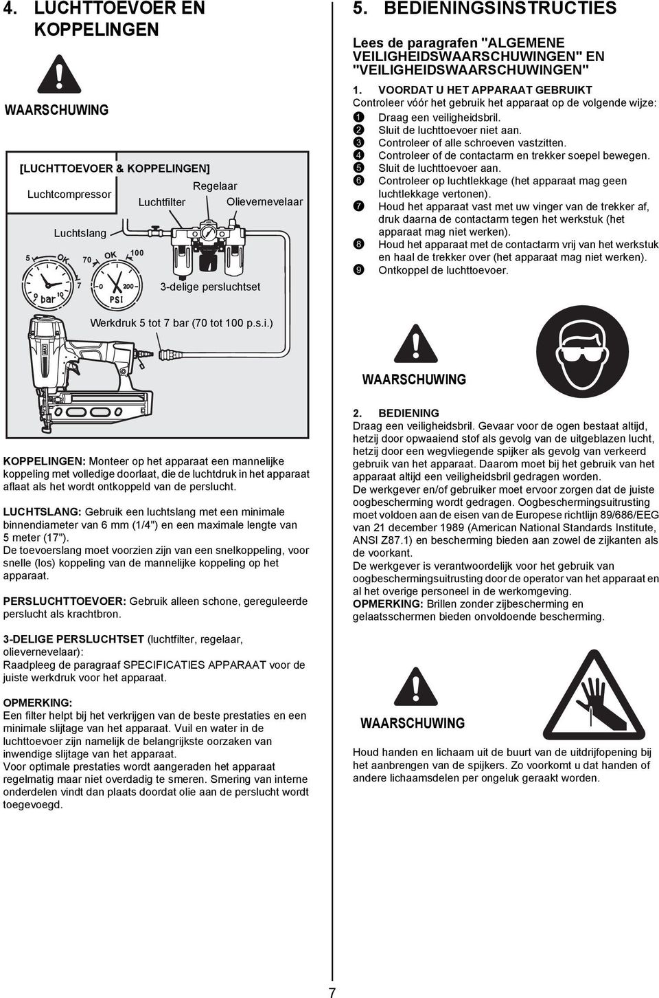 VOORDAT U HET APPARAAT GEBRUIKT Controleer vóór het gebruik het apparaat op de volgende wijze: 1 Draag een veiligheidsbril. 2 Sluit de luchttoevoer niet aan. 3 Controleer of alle schroeven vastzitten.