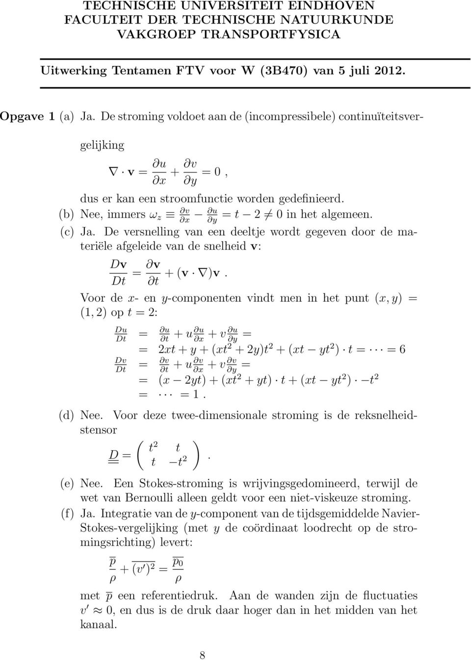 De versnelling van een deeltje wordt gegeven door de materiële afgeleide van de snelheid v: Dv Dt = v + (v )v.