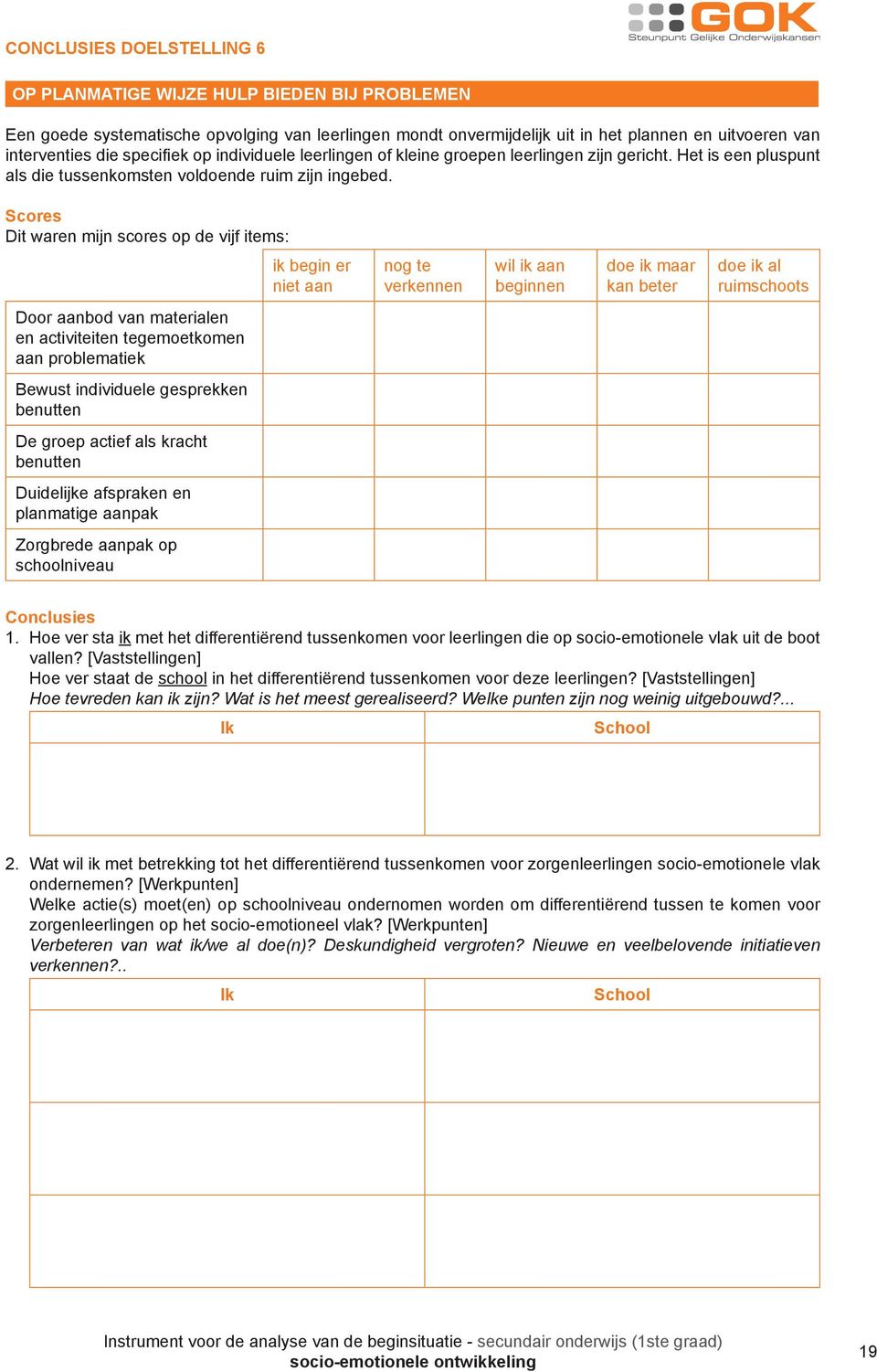 Scores Dit waren mijn scores op de vijf items: ik begin er niet aan nog te verkennen wil ik aan beginnen doe ik maar kan beter doe ik al ruimschoots Door aanbod van materialen en activiteiten