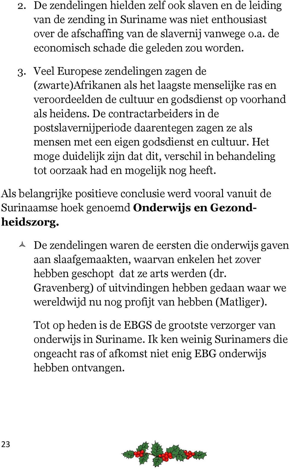 De contractarbeiders in de postslavernijperiode daarentegen zagen ze als mensen met een eigen godsdienst en cultuur.