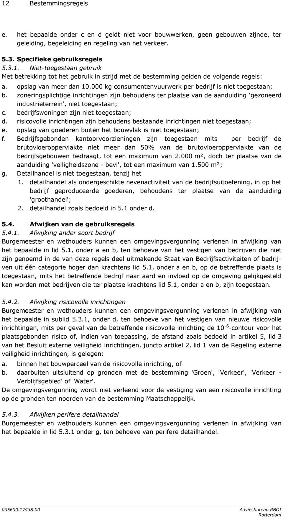 zoneringsplichtige inrichtingen zijn behoudens ter plaatse van de aanduiding 'gezoneerd industrieterrein', niet toegestaan; c. bedrijfswoningen zijn niet toegestaan; d.