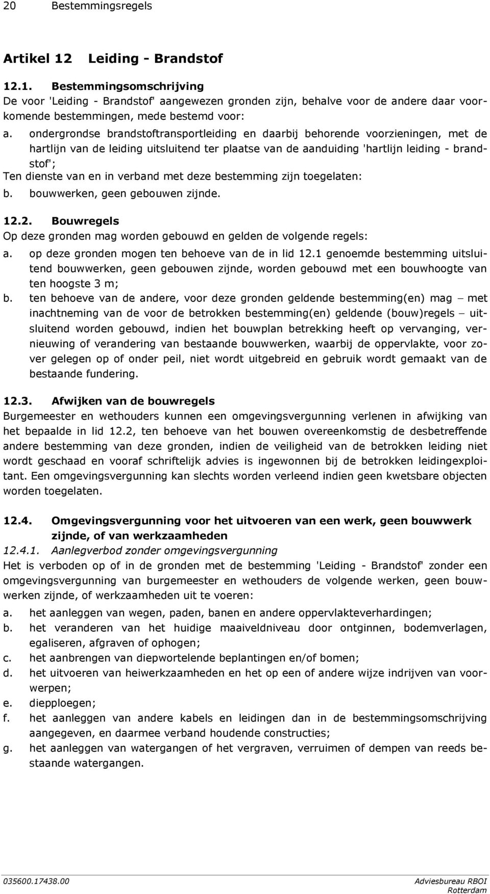 in verband met deze bestemming zijn toegelaten: b. bouwwerken, geen gebouwen zijnde. 12.2. Bouwregels Op deze gronden mag worden gebouwd en gelden de volgende regels: a.