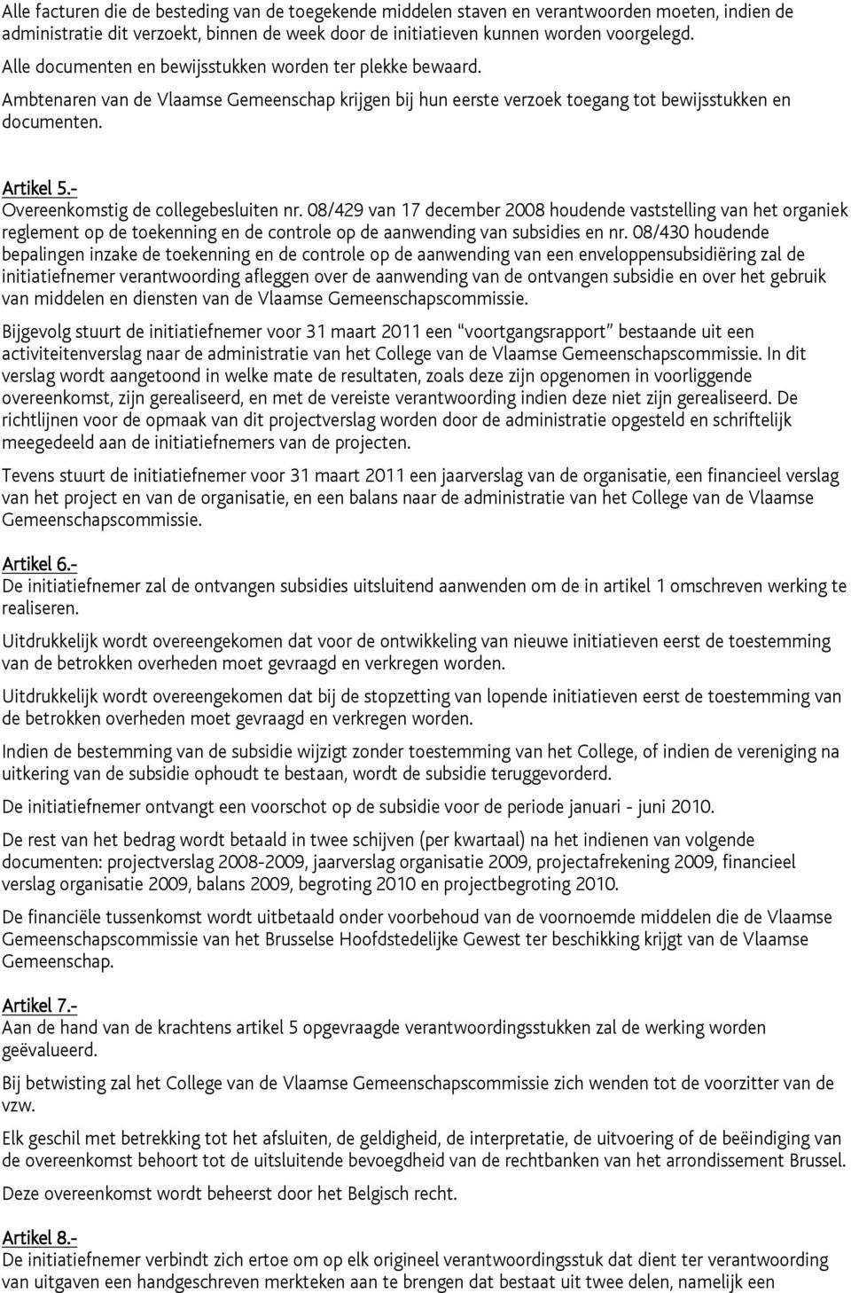 - Overeenkomstig de collegebesluiten nr. 08/429 van 17 december 2008 houdende vaststelling van het organiek reglement op de toekenning en de controle op de aanwending van subsidies en nr.