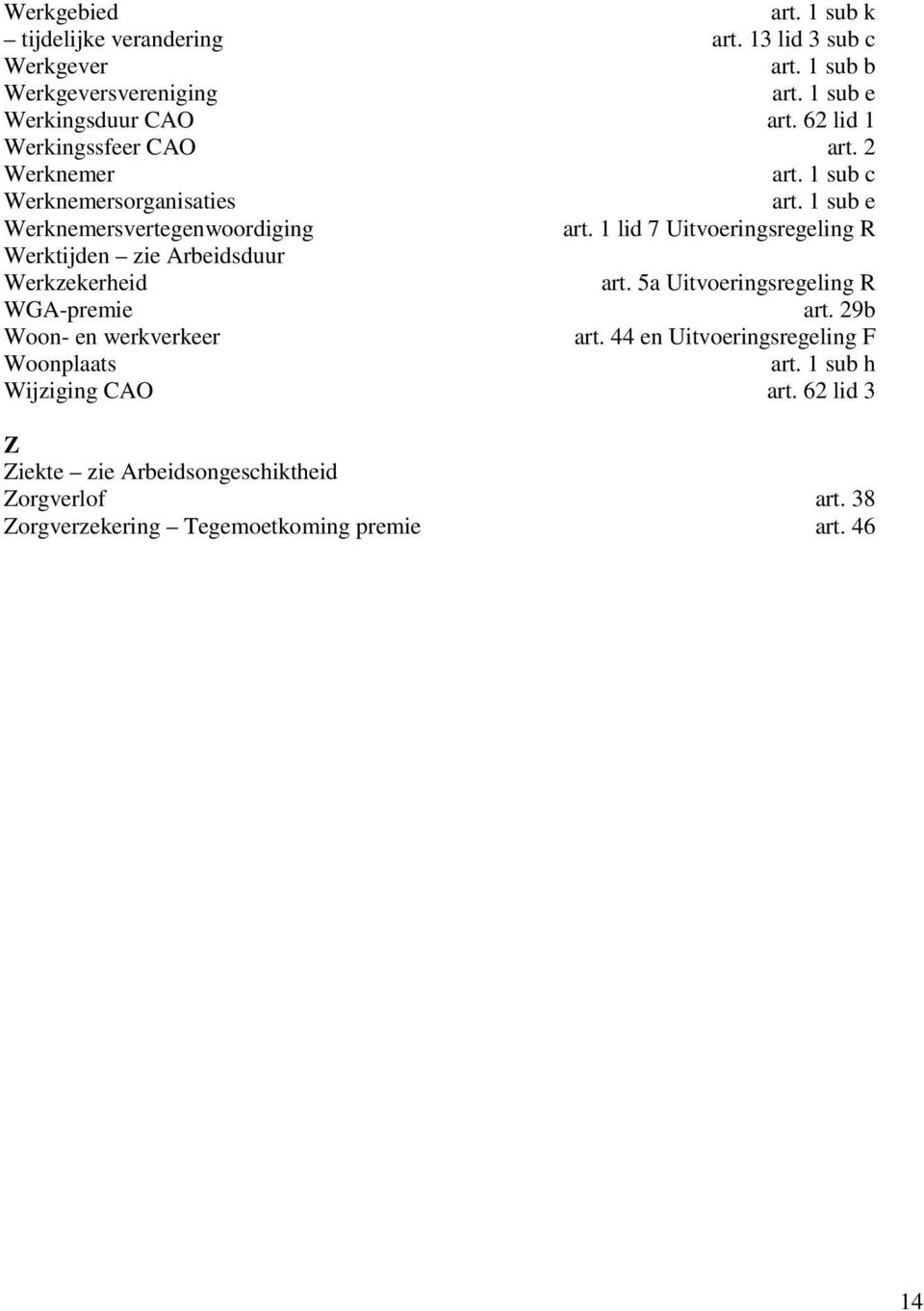 1 lid 7 Uitvoeringsregeling R Werktijden zie Arbeidsduur Werkzekerheid art. 5a Uitvoeringsregeling R WGA-premie art. 29b Woon- en werkverkeer art.