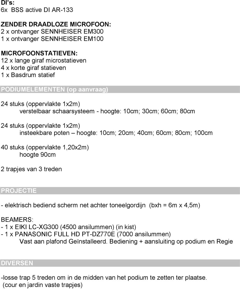 20cm; 40cm; 60cm; 80cm; 100cm 40 stuks (oppervlakte 1,20x2m) hoogte 90cm 2 trapjes van 3 treden PROJECTIE - elektrisch bediend scherm net achter toneelgordijn (bxh = 6m x 4,5m) BEAMERS: - 1 x EIKI