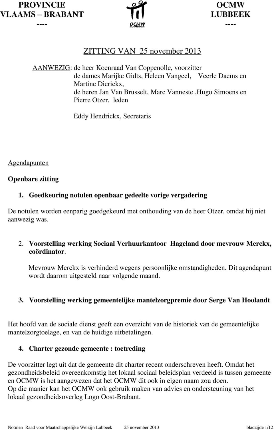 Goedkeuring notulen openbaar gedeelte vorige vergadering De notulen worden eenparig goedgekeurd met onthouding van de heer Otzer, omdat hij niet aanwezig was. 2.