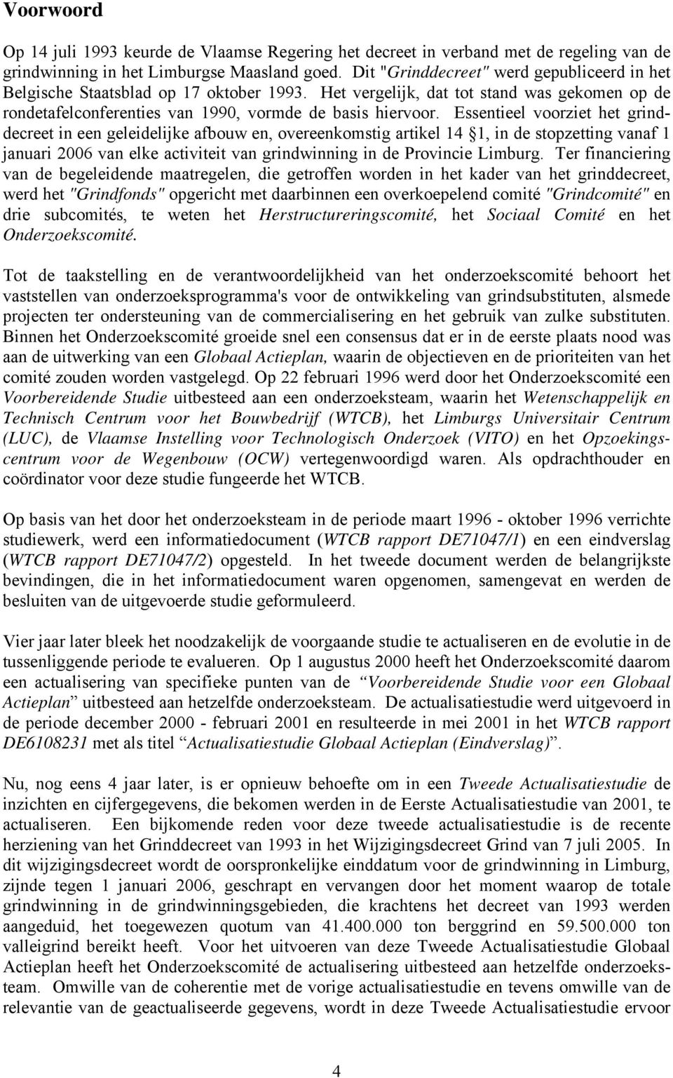 Essentieel voorziet het grinddecreet in een geleidelijke afbouw en, overeenkomstig artikel 4, in de stopzetting vanaf januari 26 van elke activiteit van grindwinning in de Provincie Limburg.