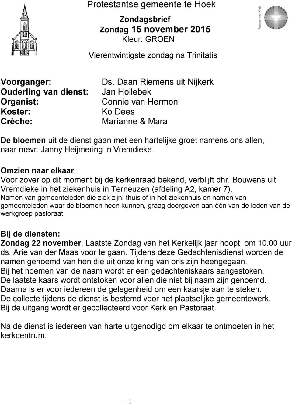 Omzien naar elkaar Voor zover op dit moment bij de kerkenraad bekend, verblijft dhr. Bouwens uit Vremdieke in het ziekenhuis in Terneuzen (afdeling A2, kamer 7).