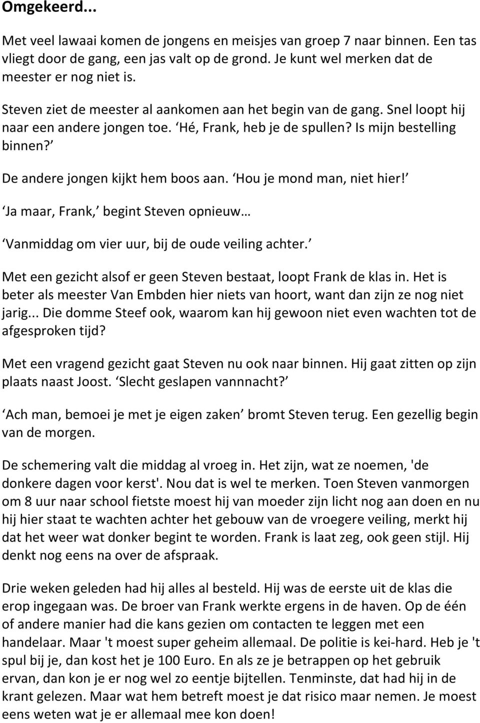 Hou je mond man, niet hier! Ja maar, Frank, begint Steven opnieuw Vanmiddag om vier uur, bij de oude veiling achter. Met een gezicht alsof er geen Steven bestaat, loopt Frank de klas in.