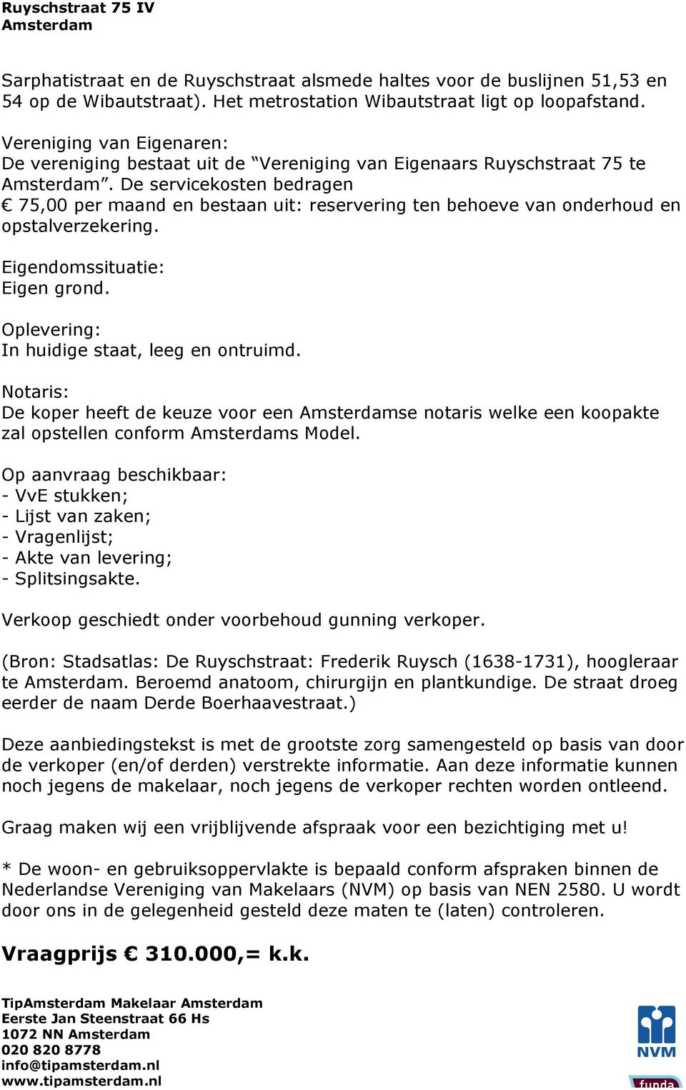 De servicekosten bedragen 75,00 per maand en bestaan uit: reservering ten behoeve van onderhoud en opstalverzekering. Eigendomssituatie: Eigen grond. Oplevering: In huidige staat, leeg en ontruimd.