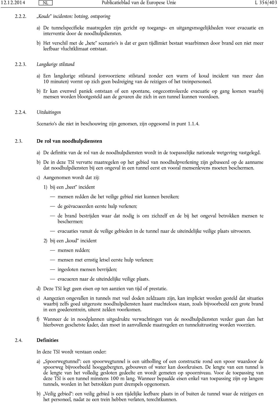 Langdurige stilstand a) Een langdurige stilstand (onvoorziene stilstand zonder een warm of koud incident van meer dan 10 minuten) vormt op zich geen bedreiging van de reizigers of het treinpersoneel.