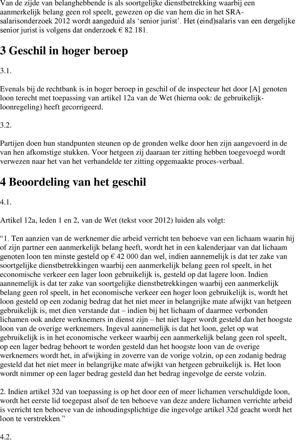 1. 3 Geschil in hoger beroep 3.1. Evenals bij de rechtbank is in hoger beroep in geschil of de inspecteur het door [A] genoten loon terecht met toepassing van artikel 12a van de Wet (hierna ook: de