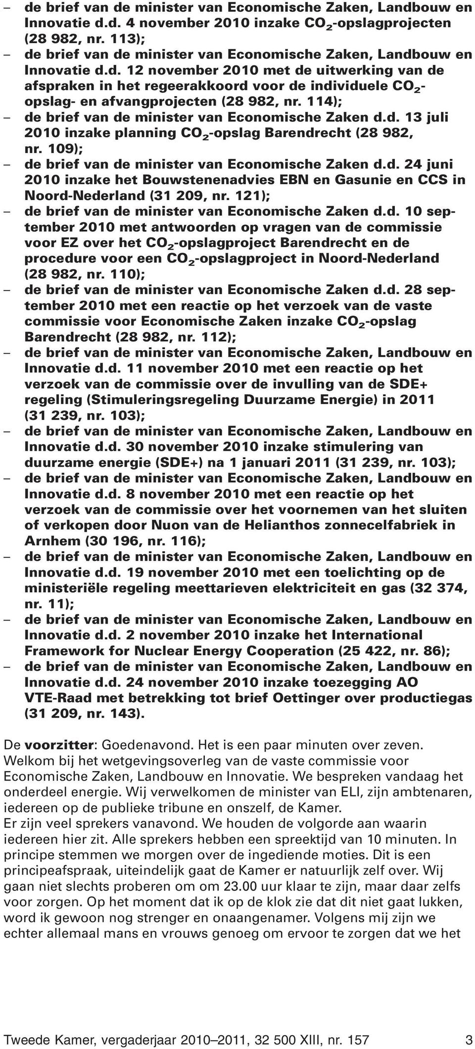 114); de brief van de minister van Economische Zaken d.d. 13 juli 2010 inzake planning CO 2 -opslag Barendrecht (28 982, nr. 109); de brief van de minister van Economische Zaken d.d. 24 juni 2010 inzake het Bouwstenenadvies EBN en Gasunie en CCS in Noord-Nederland (31 209, nr.