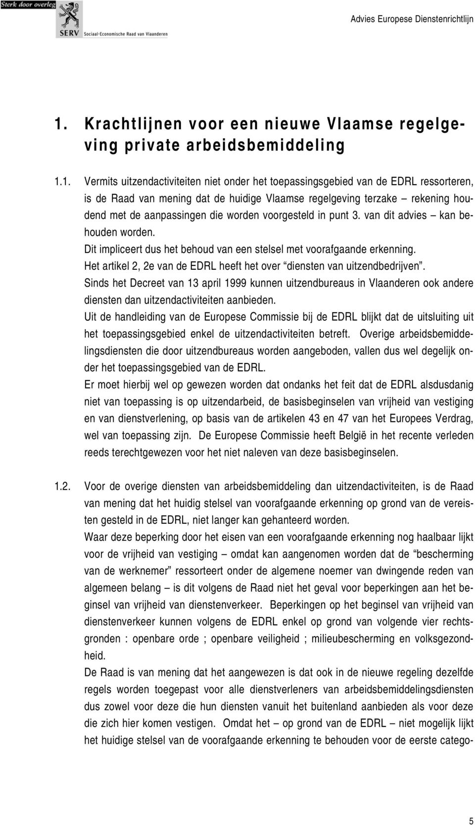 Dit impliceert dus het behoud van een stelsel met voorafgaande erkenning. Het artikel 2, 2e van de EDRL heeft het over diensten van uitzendbedrijven.