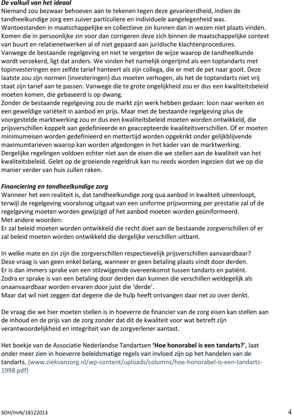 Komen die in persoonlijke zin voor dan corrigeren deze zich binnen de maatschappelijke context van buurt en relatienetwerken al of niet gepaard aan juridische klachtenprocedures.