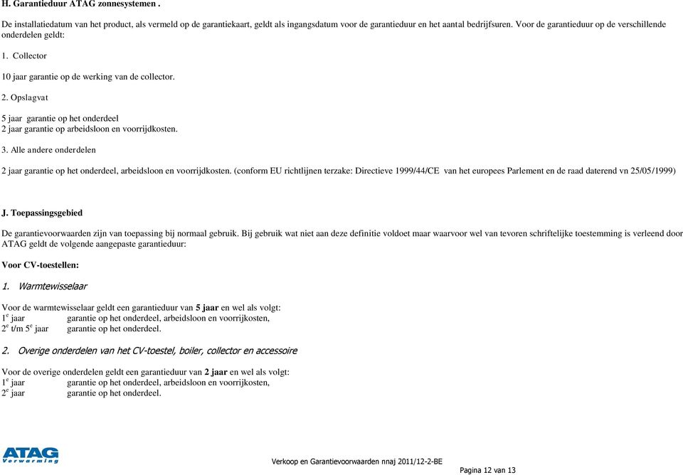 Opslagvat 5 jaar garantie op het onderdeel 2 jaar garantie op arbeidsloon en voorrijdkosten. 3. Alle andere onderdelen 2 jaar garantie op het onderdeel, arbeidsloon en voorrijdkosten.