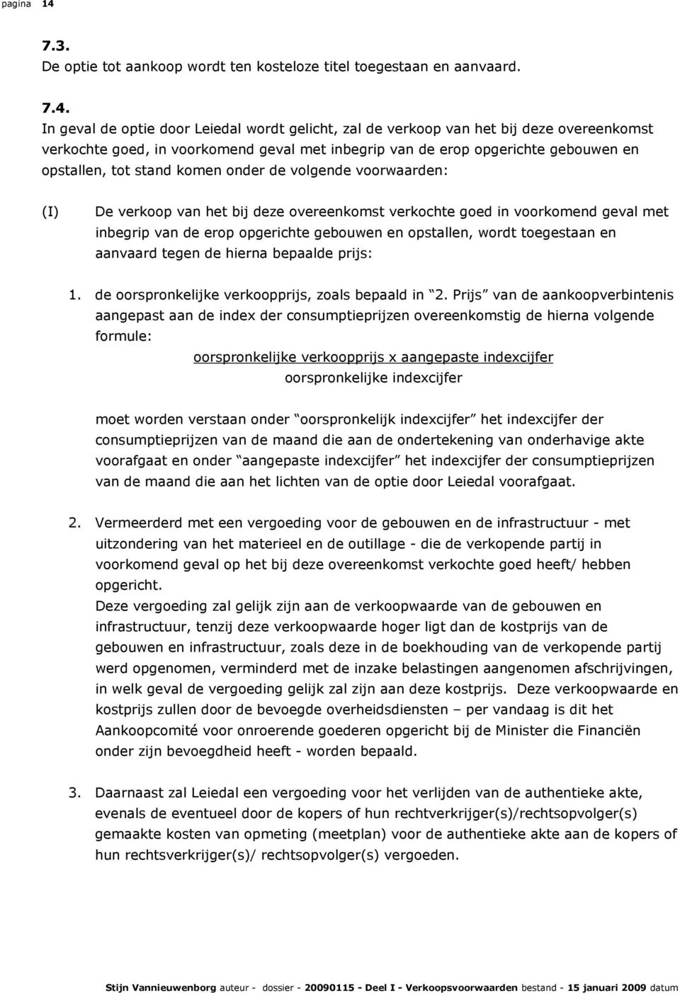 In geval de optie door Leiedal wordt gelicht, zal de verkoop van het bij deze overeenkomst verkochte goed, in voorkomend geval met inbegrip van de erop opgerichte gebouwen en opstallen, tot stand