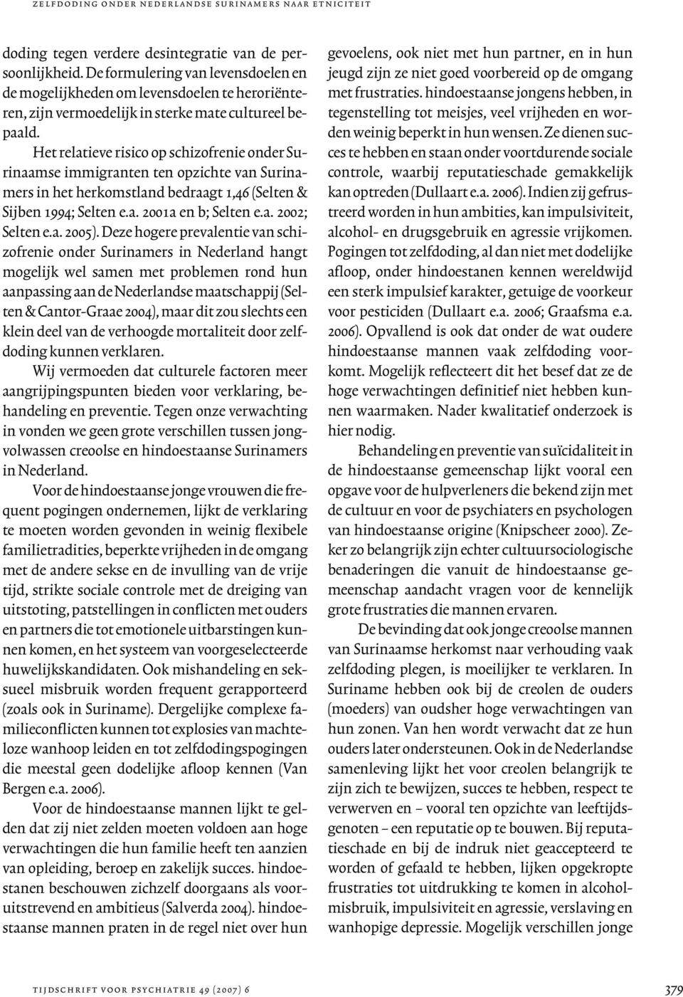 Het relatieve risico op schizofrenie onder Surinaamse immigranten ten opzichte van Surinamers in het herkomstland bedraagt 1,46 (Selten & Sijben 1994; Selten e.a. 2001a en b; Selten e.a. 2002; Selten e.