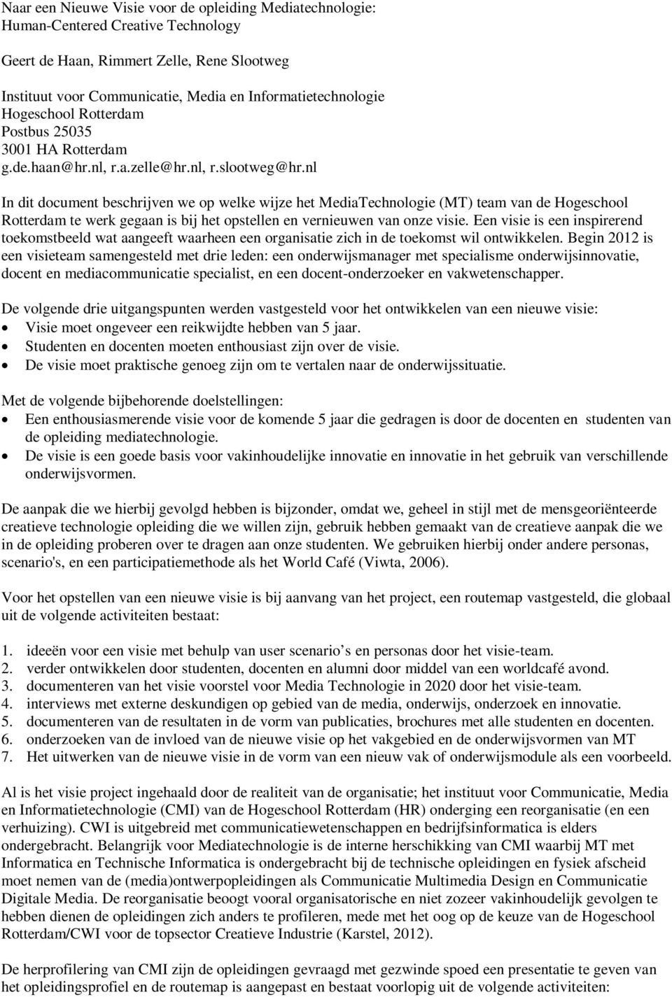 nl In dit document beschrijven we op welke wijze het MediaTechnologie (MT) team van de Hogeschool Rotterdam te werk gegaan is bij het opstellen en vernieuwen van onze visie.