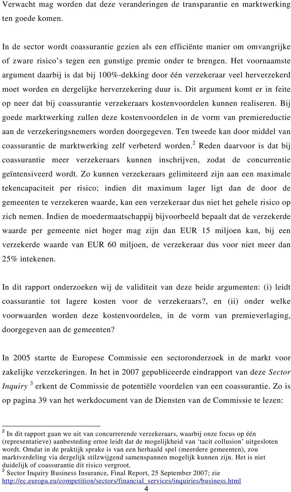 Het voornaamste argument daarbij is dat bij 100%-dekking door één verzekeraar veel herverzekerd moet worden en dergelijke herverzekering duur is.