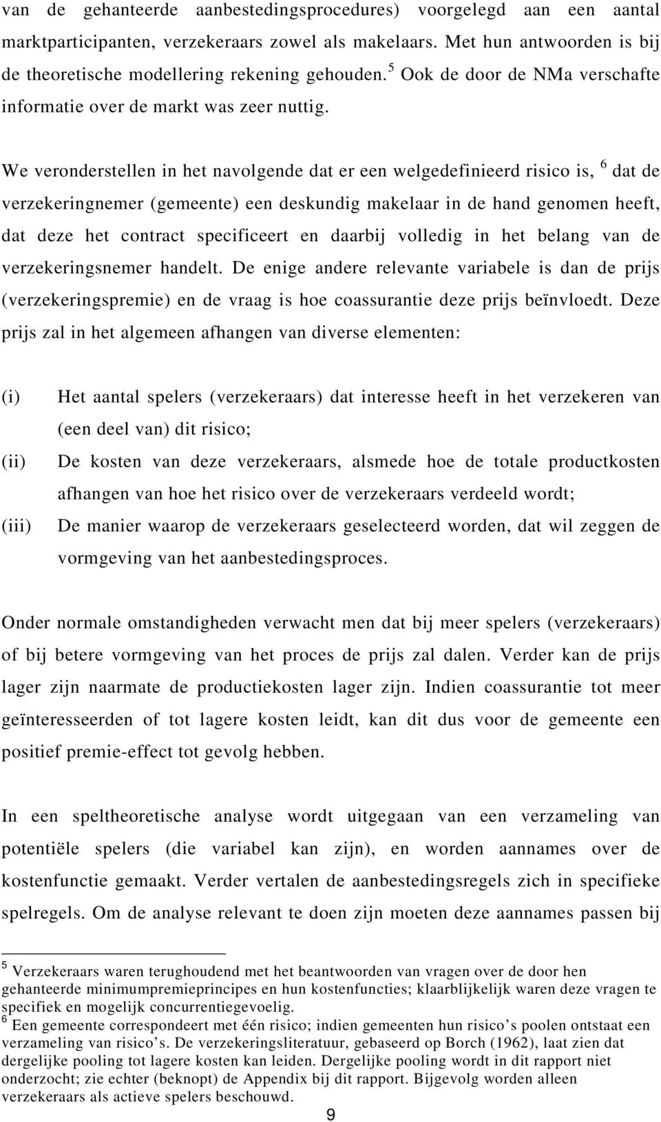 We veronderstellen in het navolgende dat er een welgedefinieerd risico is, 6 dat de verzekeringnemer (gemeente) een deskundig makelaar in de hand genomen heeft, dat deze het contract specificeert en