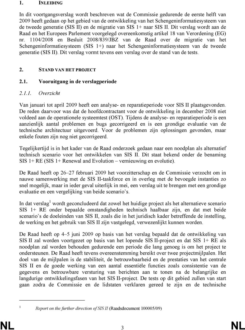 1104/2008 en Besluit 2008/839/JBZ van de Raad over de migratie van het Schengeninformatiesysteem (SIS 1+) naar het Schengeninformatiesysteem van de tweede generatie (SIS II).