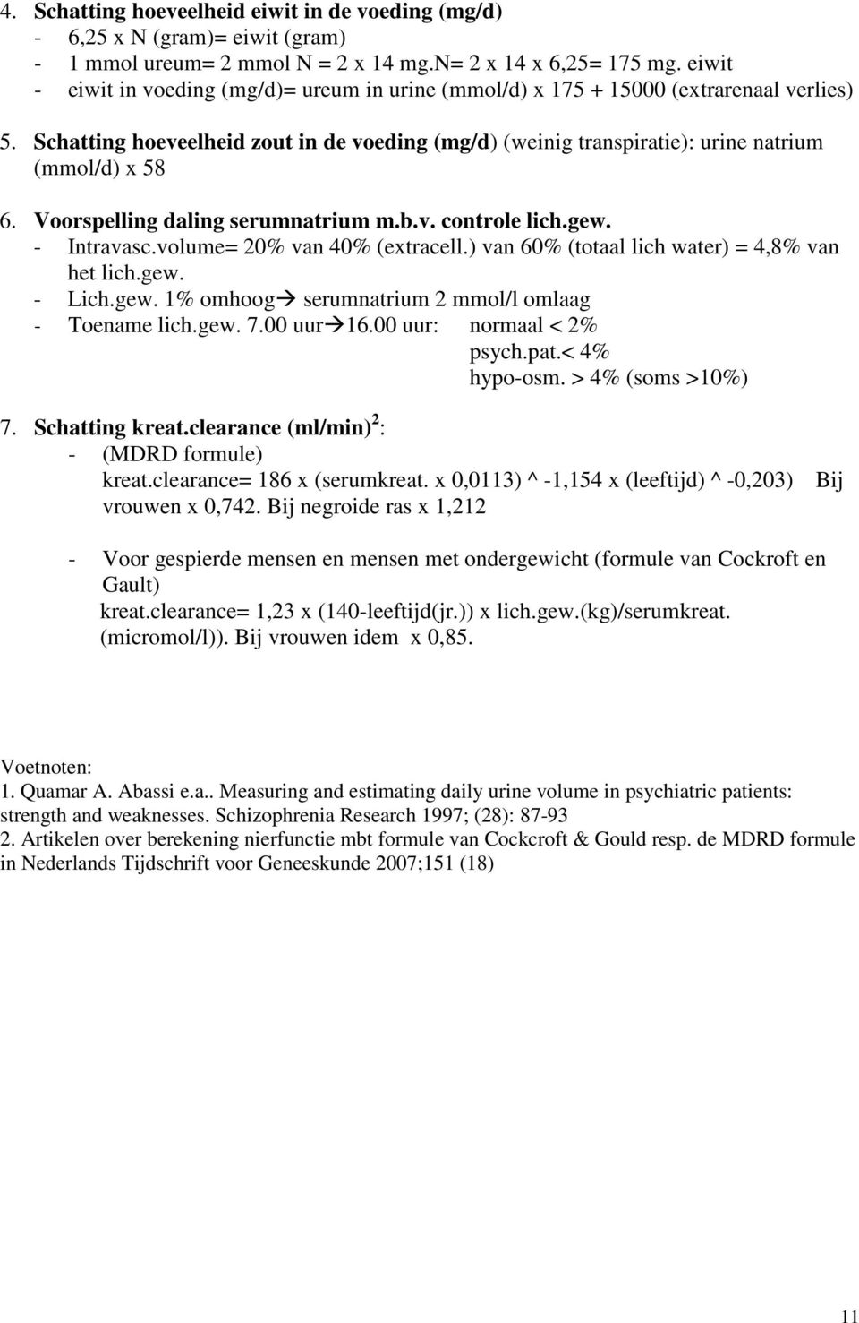 Voorspelling daling serumnatrium m.b.v. controle lich.gew. - Intravasc.volume= 20% van 40% (extracell.) van 60% (totaal lich water) = 4,8% van het lich.gew. - Lich.gew. 1% omhoog serumnatrium 2 mmol/l omlaag - Toename lich.