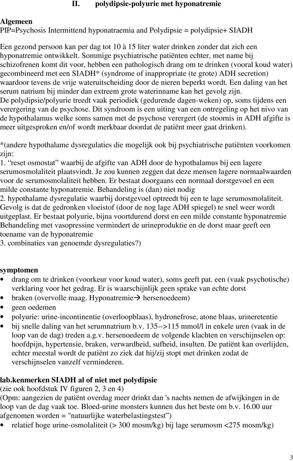 Sommige psychiatrische patiënten echter, met name bij schizofrenen komt dit voor, hebben een pathologisch drang om te drinken (vooral koud water) gecombineerd met een SIADH* (syndrome of