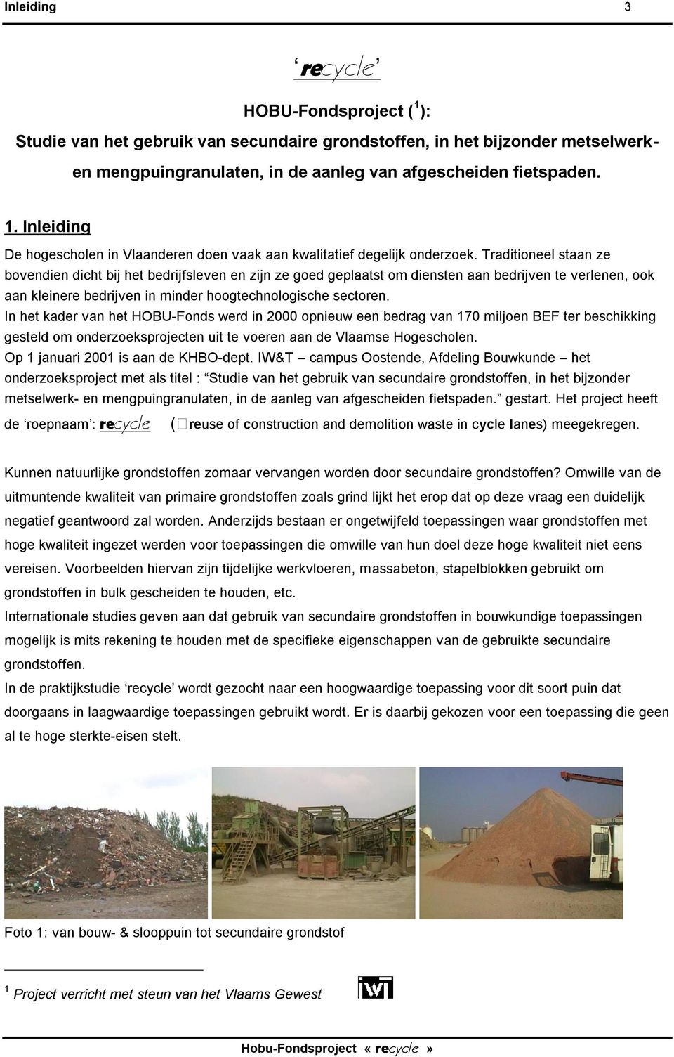 In het kader van het HOBU-Fonds werd in 2000 opnieuw een bedrag van 170 miljoen BEF ter beschikking gesteld om onderzoeksprojecten uit te voeren aan de Vlaamse Hogescholen.