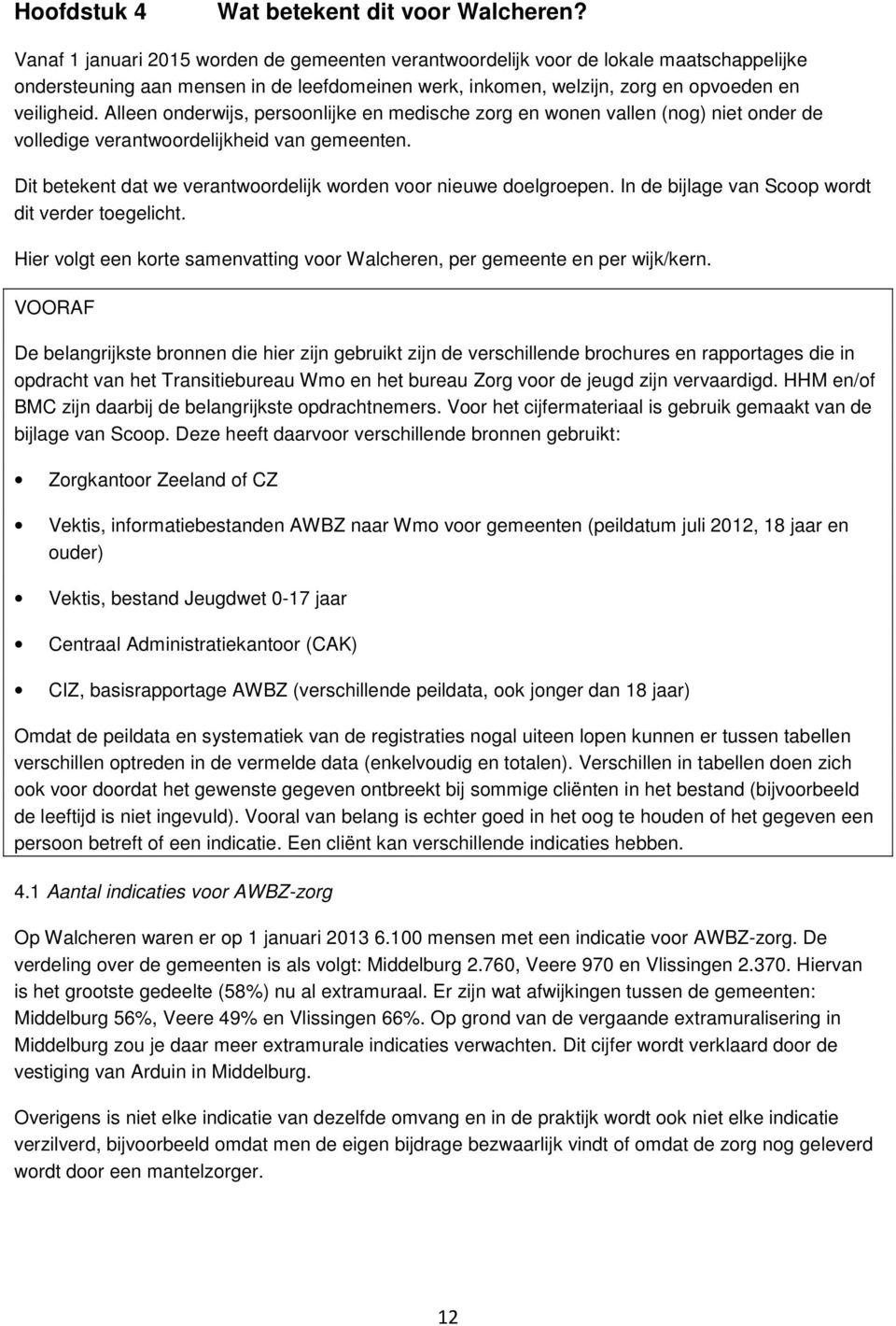 Alleen onderwijs, persoonlijke en medische zorg en wonen vallen (nog) niet onder de volledige verantwoordelijkheid van gemeenten. Dit betekent dat we verantwoordelijk worden voor nieuwe doelgroepen.