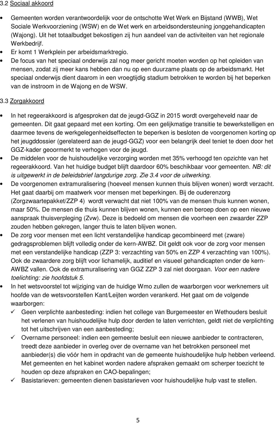 De focus van het speciaal onderwijs zal nog meer gericht moeten worden op het opleiden van mensen, zodat zij meer kans hebben dan nu op een duurzame plaats op de arbeidsmarkt.