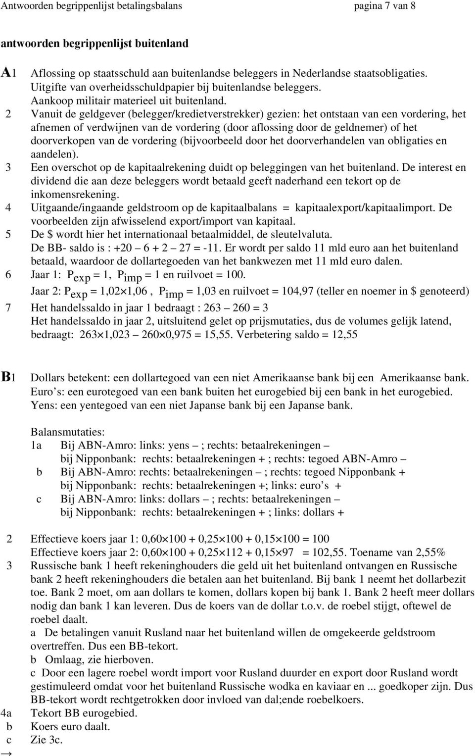 2 Vanuit de geldgever (belegger/kredietverstrekker) gezien: het ontstaan van een vordering, het afnemen of verdwijnen van de vordering (door aflossing door de geldnemer) of het doorverkopen van de