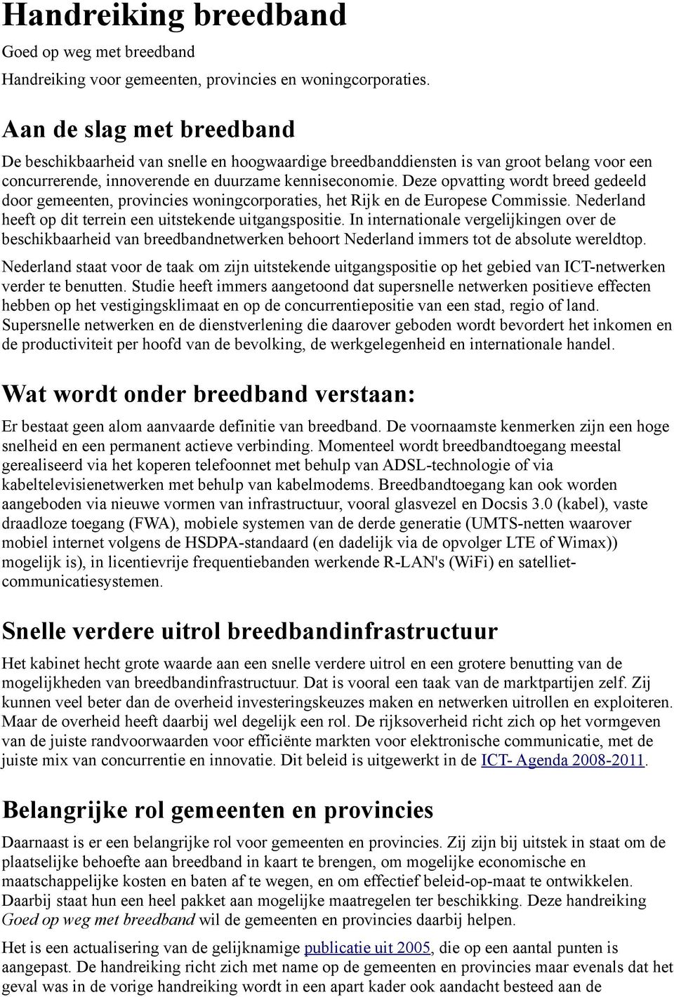 Deze opvatting wordt breed gedeeld door gemeenten, provincies woningcorporaties, het Rijk en de Europese Commissie. Nederland heeft op dit terrein een uitstekende uitgangspositie.