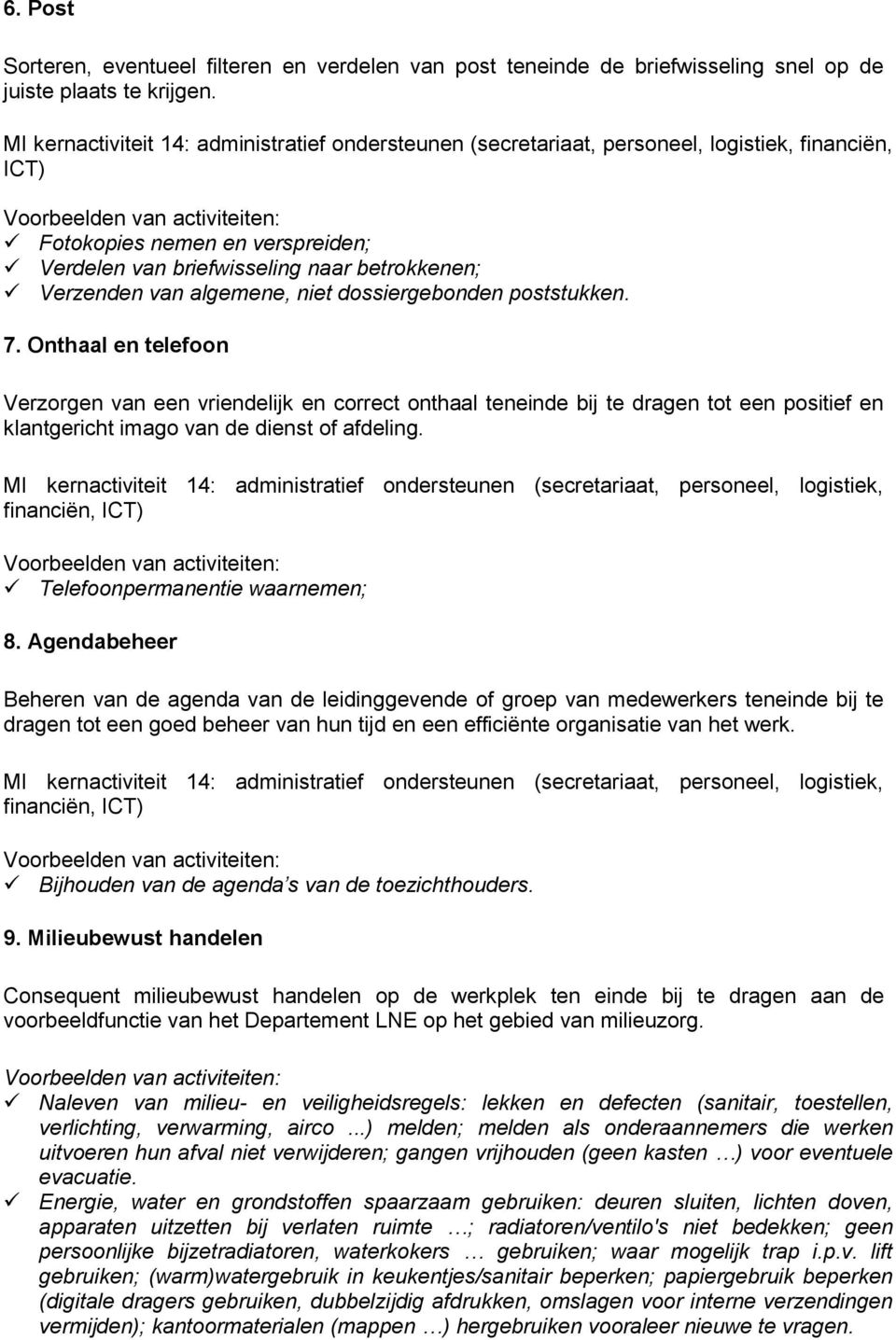 Onthaal en telefoon Verzorgen van een vriendelijk en correct onthaal teneinde bij te dragen tot een positief en klantgericht imago van de dienst of afdeling.