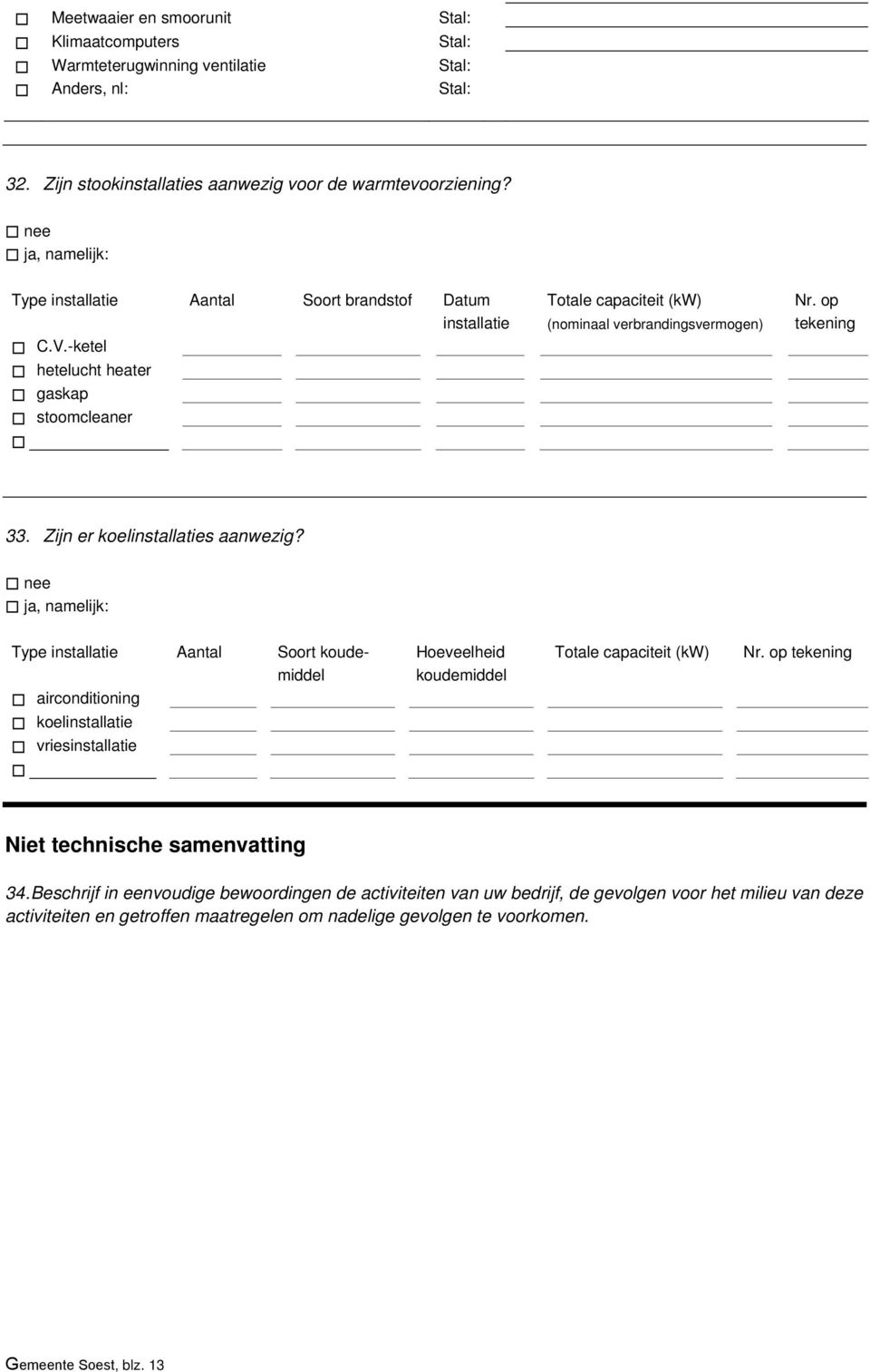 Zijn er koelinstallaties aanwezig? Type installatie Aantal Soort koudemiddel Hoeveelheid koudemiddel Totale capaciteit (kw) Nr.