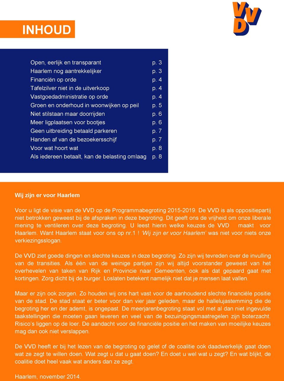 7 Voor wat hoort wat p. 8 Als iedereen betaalt, kan de belasting omlaag p. 8 Wij zijn er voor Haarlem Voor u ligt de visie van de VVD op de Programmabegroting 2015-2019.