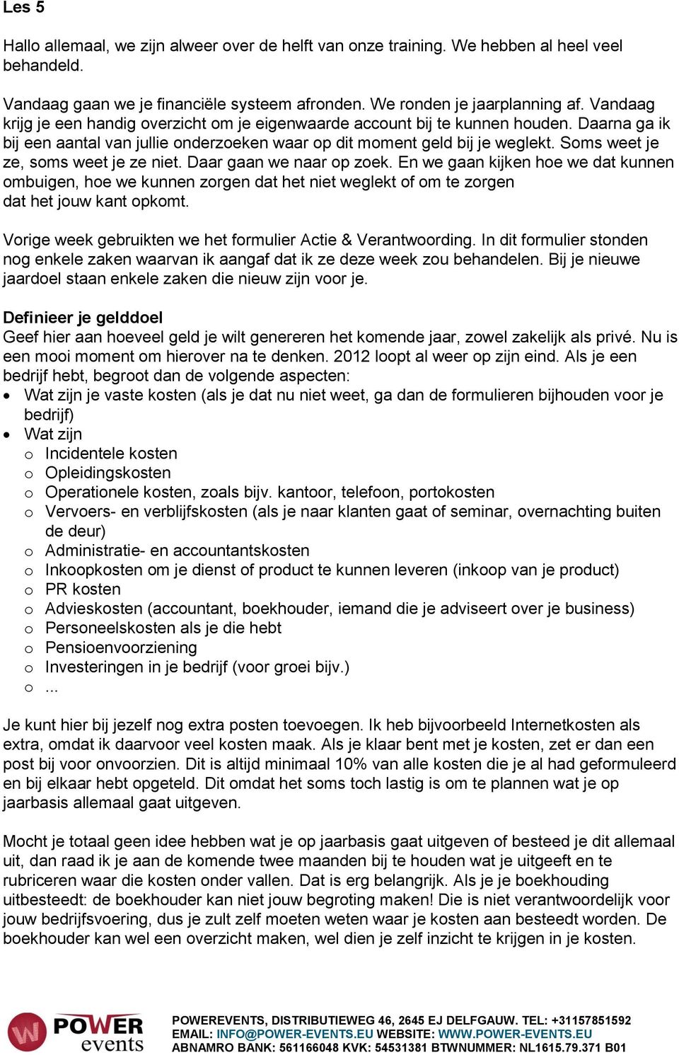 Soms weet je ze, soms weet je ze niet. Daar gaan we naar op zoek. En we gaan kijken hoe we dat kunnen ombuigen, hoe we kunnen zorgen dat het niet weglekt of om te zorgen dat het jouw kant opkomt.