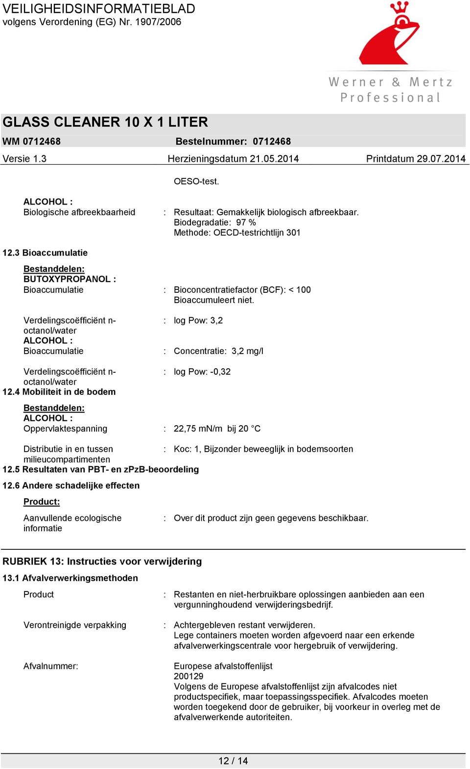 Verdelingscoëfficiënt n- octanol/water ALCOHOL : Bioaccumulatie : log Pow: 3,2 : Concentratie: 3,2 mg/l Verdelingscoëfficiënt n- octanol/water 12.